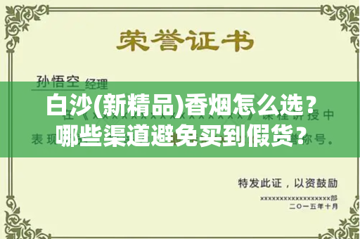 白沙(新精品)香烟怎么选？哪些渠道避免买到假货？