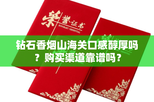钻石香烟山海关口感醇厚吗？购买渠道靠谱吗？